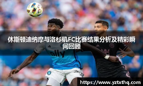 休斯顿迪纳摩与洛杉矶FC比赛结果分析及精彩瞬间回顾
