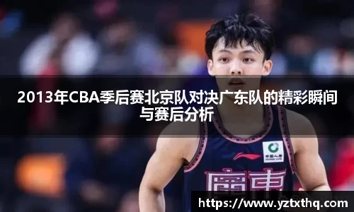 2013年CBA季后赛北京队对决广东队的精彩瞬间与赛后分析