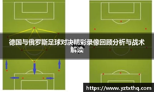 德国与俄罗斯足球对决精彩录像回顾分析与战术解读
