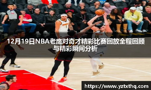 12月19日NBA老鹰对奇才精彩比赛回放全程回顾与精彩瞬间分析